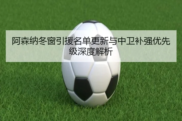 阿森纳冬窗引援名单更新与中卫补强优先级深度解析