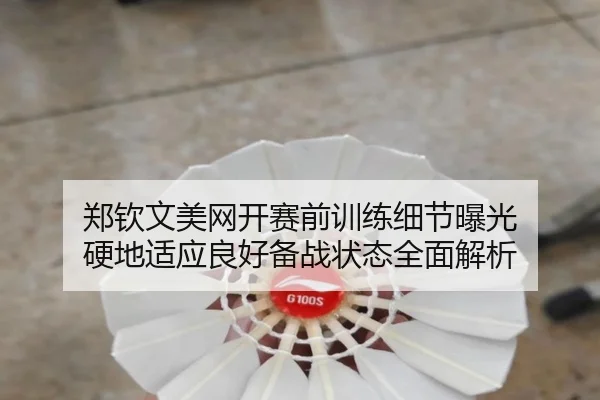 郑钦文美网开赛前训练细节曝光 硬地适应良好备战状态全面解析