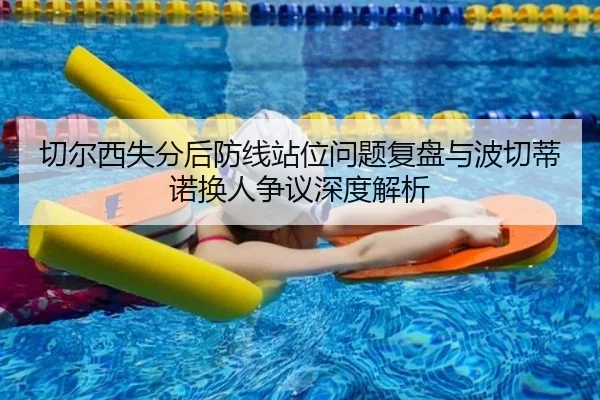 切尔西失分后防线站位问题复盘与波切蒂诺换人争议深度解析